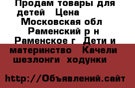 Продам товары для детей › Цена ­ 3 490 - Московская обл., Раменский р-н, Раменское г. Дети и материнство » Качели, шезлонги, ходунки   